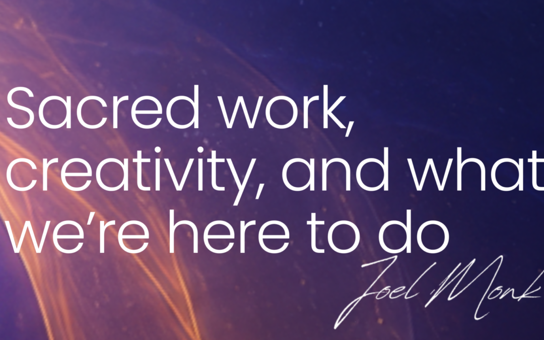 Sacred work, creativity, and what we’re here to do