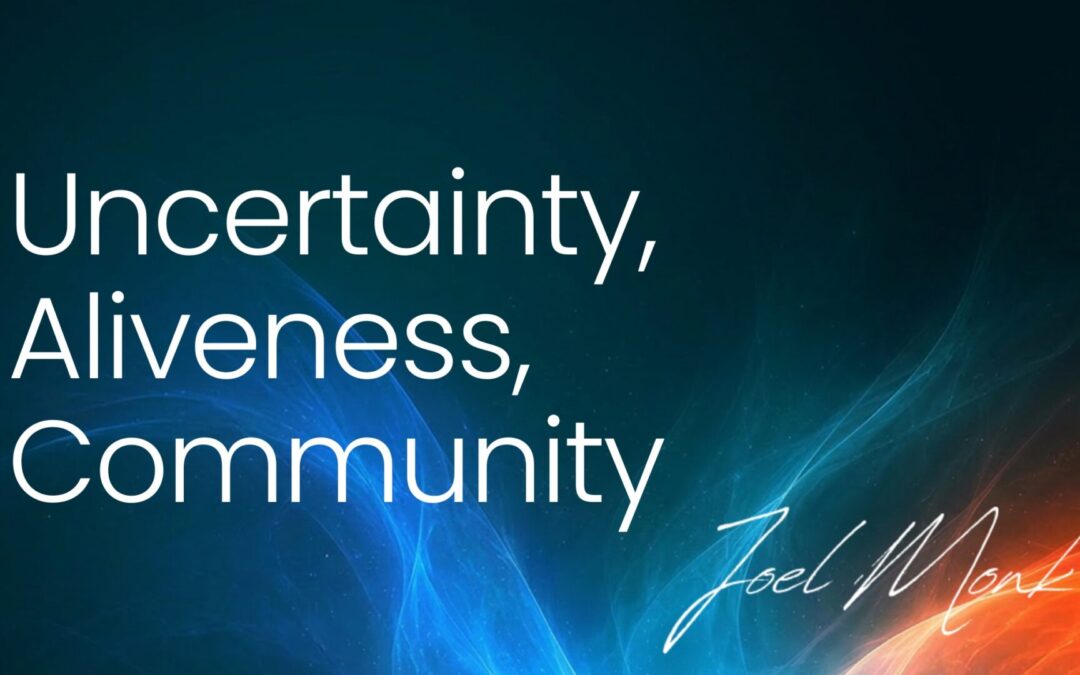 Uncertainty, Aliveness, Community
